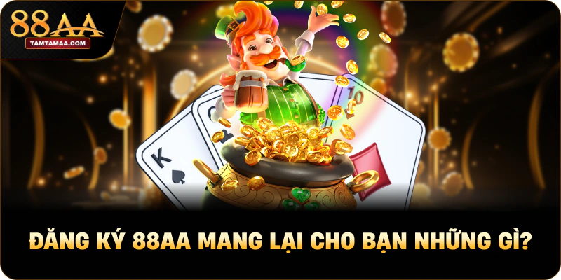 Đăng ký 88AA mang lại cho bạn những gì?